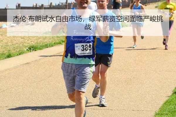 杰伦·布朗试水自由市场，绿军薪资空间面临严峻挑战