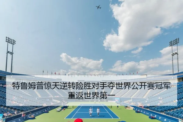 特鲁姆普惊天逆转险胜对手夺世界公开赛冠军重返世界第一